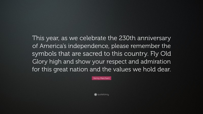 Kenny Marchant Quote: “This year, as we celebrate the 230th anniversary of America’s independence, please remember the symbols that are sacred to this country. Fly Old Glory high and show your respect and admiration for this great nation and the values we hold dear.”