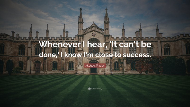 Michael Flatley Quote: “Whenever I hear, ‘It can’t be done,’ I know I’m close to success.”