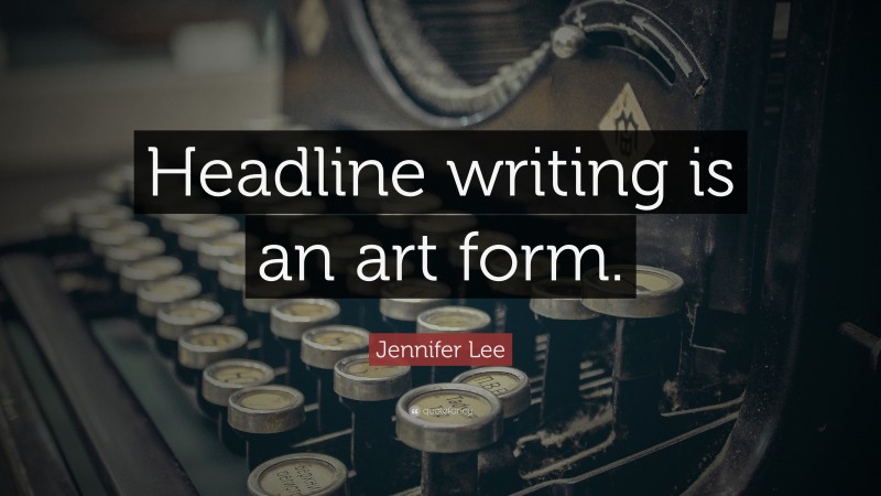 Jennifer Lee Quote: “Headline writing is an art form.”
