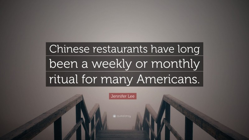 Jennifer Lee Quote: “Chinese restaurants have long been a weekly or monthly ritual for many Americans.”