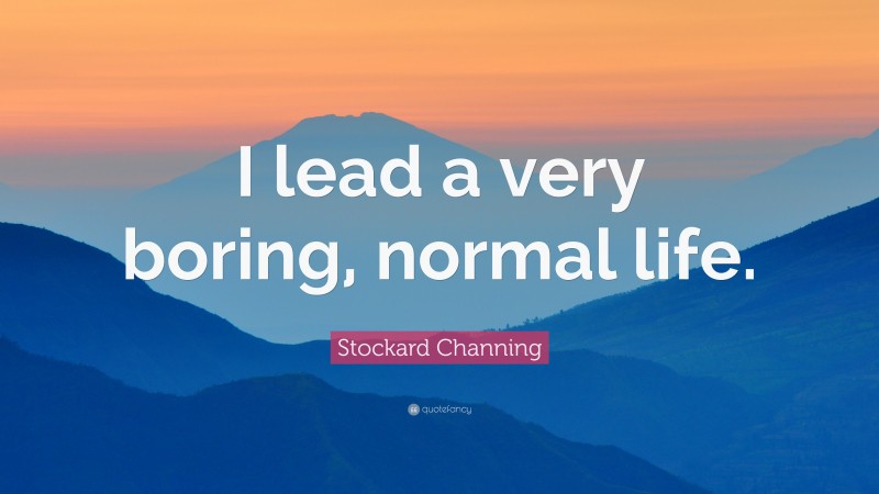 Stockard Channing Quote: “I lead a very boring, normal life.”