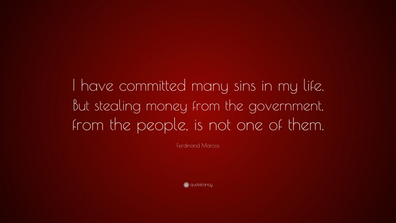 Ferdinand Marcos Quote: “I have committed many sins in my life. But stealing money from the government, from the people, is not one of them.”