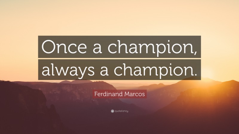 Ferdinand Marcos Quote: “Once a champion, always a champion.”