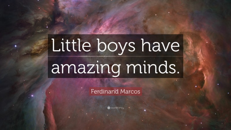 Ferdinand Marcos Quote: “Little boys have amazing minds.”