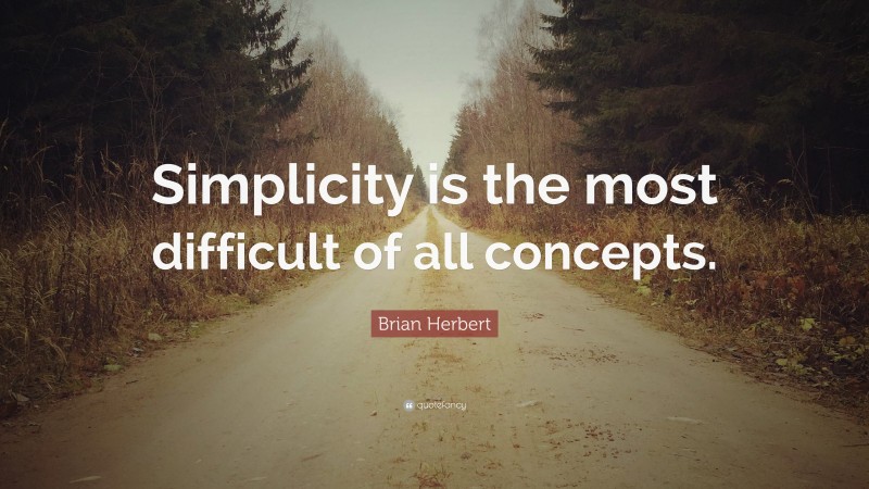 Brian Herbert Quote: “Simplicity is the most difficult of all concepts.”