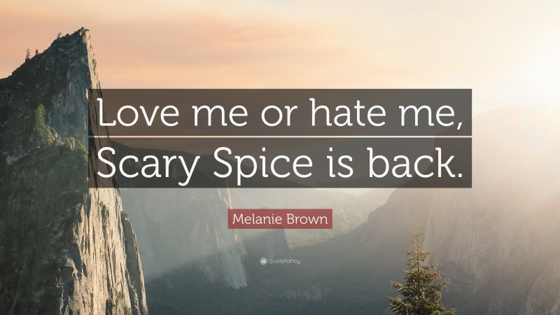 Melanie Brown Quote: “Love me or hate me, Scary Spice is back.”