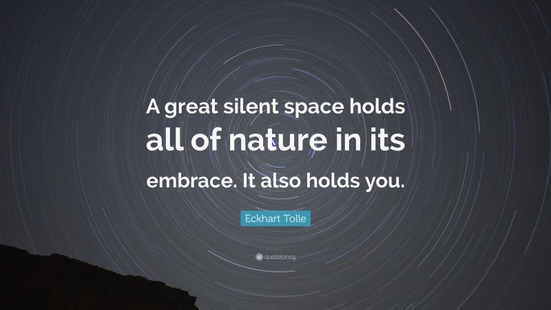 Eckhart Tolle Quote: “A great silent space holds all of nature in its embrace. It also holds you.”