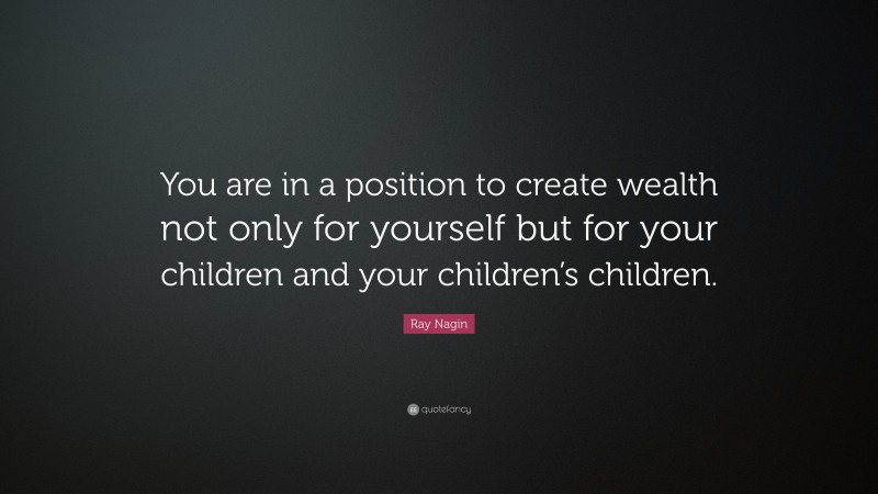 Ray Nagin Quote: “You are in a position to create wealth not only for yourself but for your children and your children’s children.”