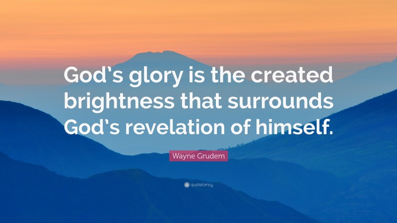 Wayne Grudem Quote: “God’s glory is the created brightness that surrounds God’s revelation of himself.”