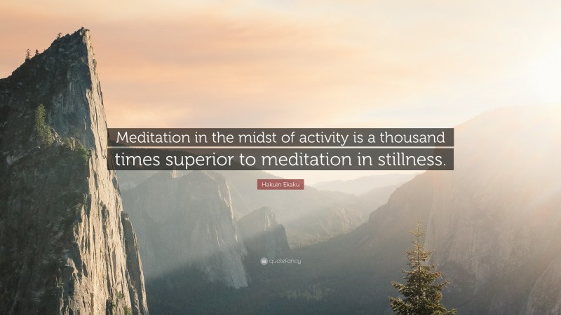 Hakuin Ekaku Quote: “Meditation in the midst of activity is a thousand times superior to meditation in stillness.”