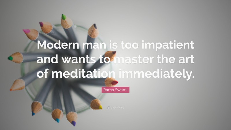 Rama Swami Quote: “Modern man is too impatient and wants to master the art of meditation immediately.”