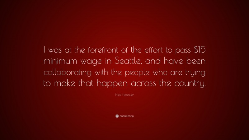 Nick Hanauer Quote: “I was at the forefront of the effort to pass $15 minimum wage in Seattle, and have been collaborating with the people who are trying to make that happen across the country.”