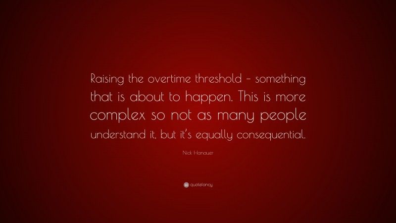 Nick Hanauer Quote: “Raising the overtime threshold – something that is about to happen. This is more complex so not as many people understand it, but it’s equally consequential.”