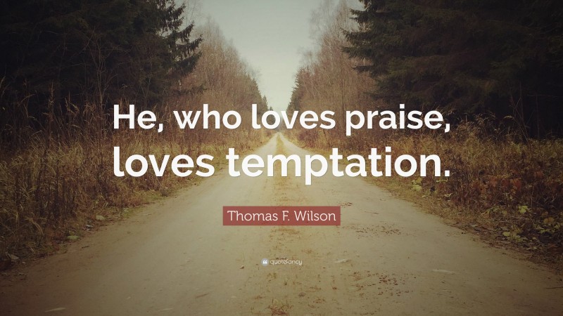 Thomas F. Wilson Quote: “He, who loves praise, loves temptation.”