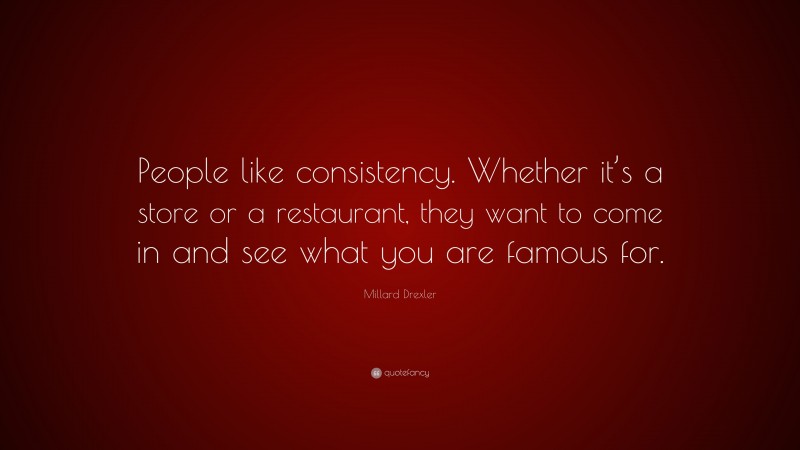 Millard Drexler Quote: “People like consistency. Whether it’s a store or a restaurant, they want to come in and see what you are famous for.”