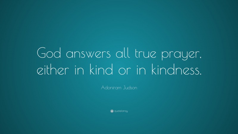 Adoniram Judson Quote: “God answers all true prayer, either in kind or in kindness.”