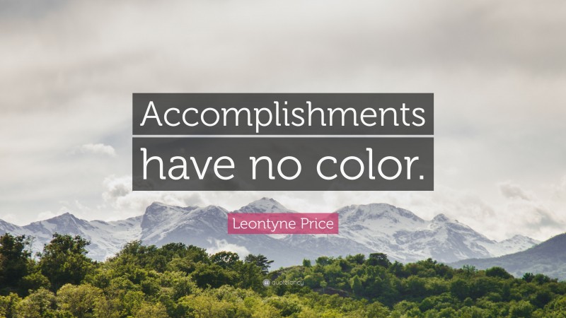 Leontyne Price Quote: “Accomplishments have no color.”