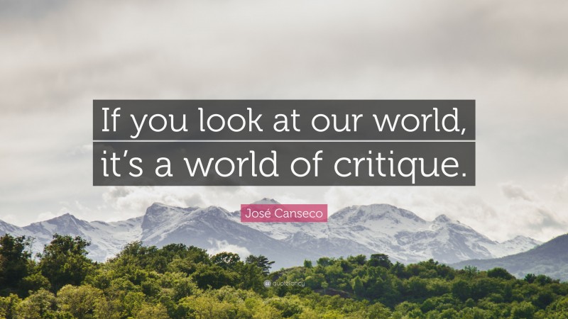 José Canseco Quote: “If you look at our world, it’s a world of critique.”