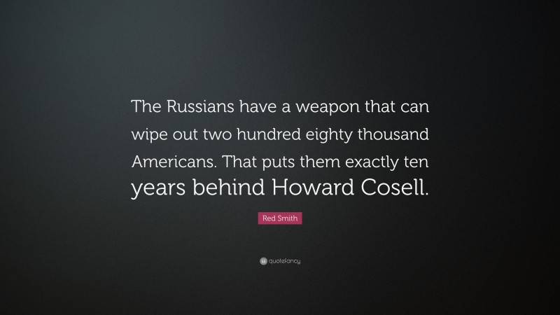 Red Smith Quote: “The Russians have a weapon that can wipe out two hundred eighty thousand Americans. That puts them exactly ten years behind Howard Cosell.”