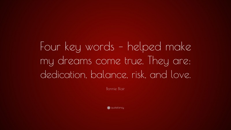 Bonnie Blair Quote: “Four key words – helped make my dreams come true. They are: dedication, balance, risk, and love.”