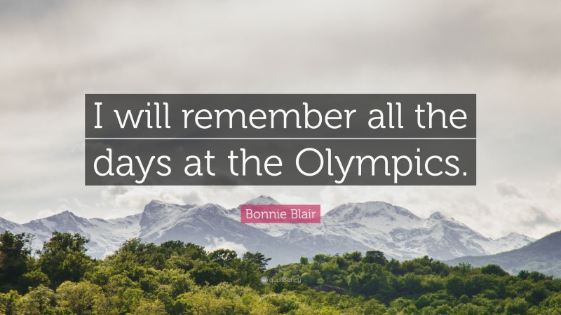 Bonnie Blair Quote: “I will remember all the days at the Olympics.”