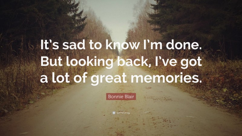 Bonnie Blair Quote: “It’s sad to know I’m done. But looking back, I’ve got a lot of great memories.”
