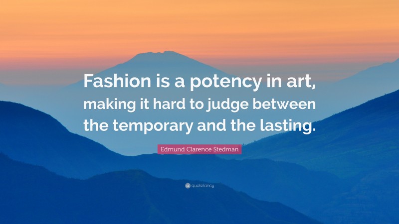 Edmund Clarence Stedman Quote: “Fashion is a potency in art, making it hard to judge between the temporary and the lasting.”