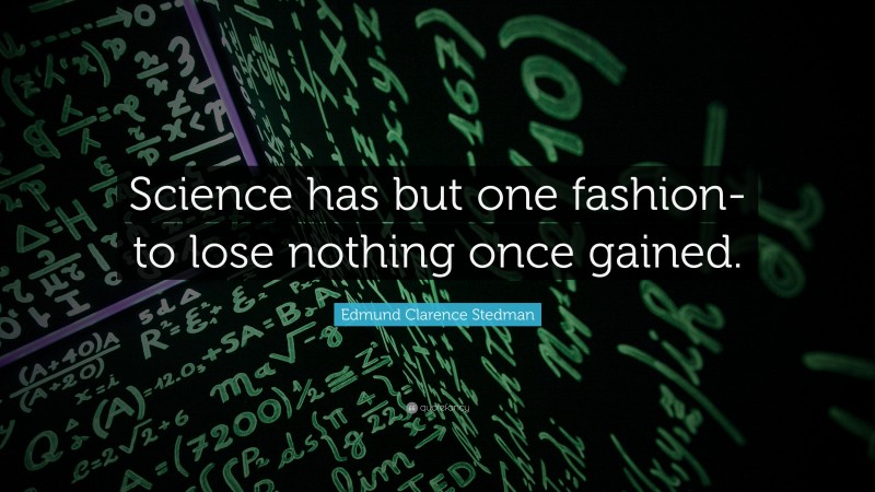 Edmund Clarence Stedman Quote: “Science has but one fashion-to lose nothing once gained.”