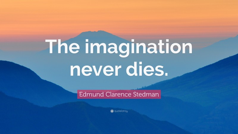 Edmund Clarence Stedman Quote: “The imagination never dies.”