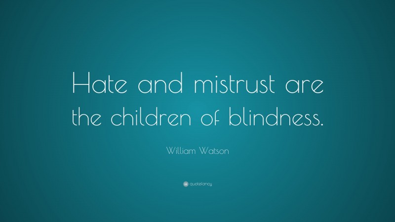 William Watson Quote: “Hate and mistrust are the children of blindness.”