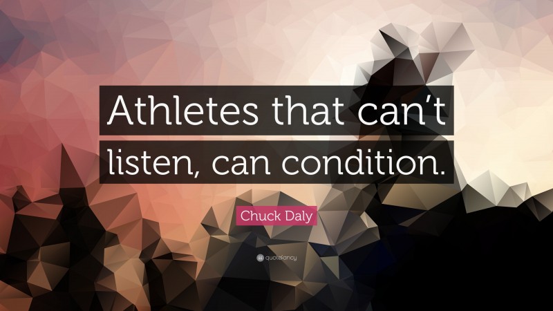 Chuck Daly Quote: “Athletes that can’t listen, can condition.”