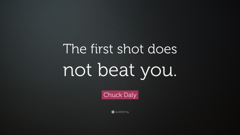 Chuck Daly Quote: “The first shot does not beat you.”
