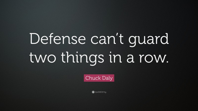 Chuck Daly Quote: “Defense can’t guard two things in a row.”