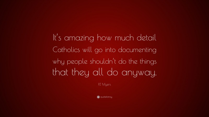PZ Myers Quote: “It’s amazing how much detail Catholics will go into documenting why people shouldn’t do the things that they all do anyway.”