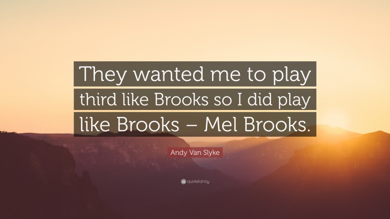 Andy Van Slyke Quote: “They wanted me to play third like Brooks so I did play like Brooks – Mel Brooks.”