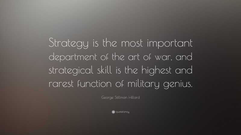 George Stillman Hillard Quote: “Strategy is the most important department of the art of war, and strategical skill is the highest and rarest function of military genius.”