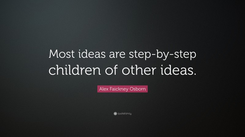 Alex Faickney Osborn Quote: “Most ideas are step-by-step children of other ideas.”