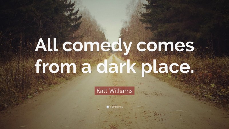 Katt Williams Quote: “All comedy comes from a dark place.”