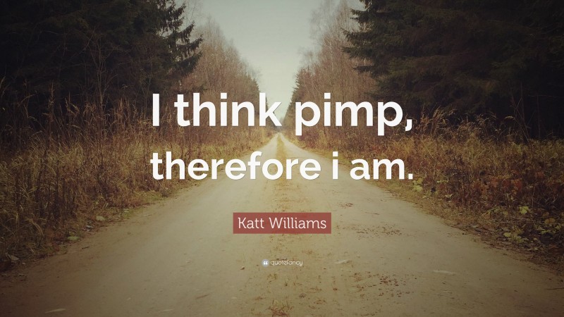 Katt Williams Quote: “I think pimp, therefore i am.”