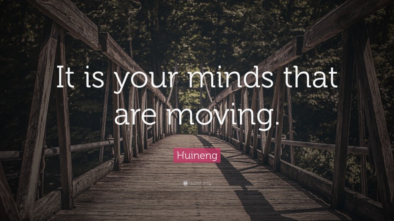 Huineng Quote: “It is your minds that are moving.”