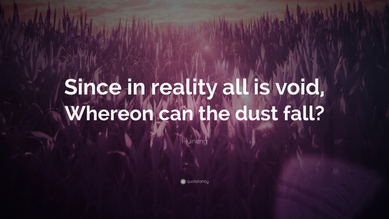 Huineng Quote: “Since in reality all is void, Whereon can the dust fall?”