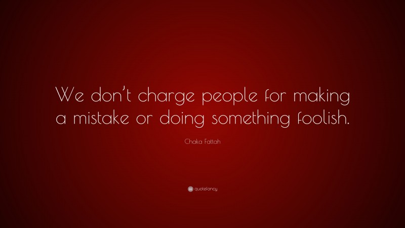 Chaka Fattah Quote: “We don’t charge people for making a mistake or doing something foolish.”