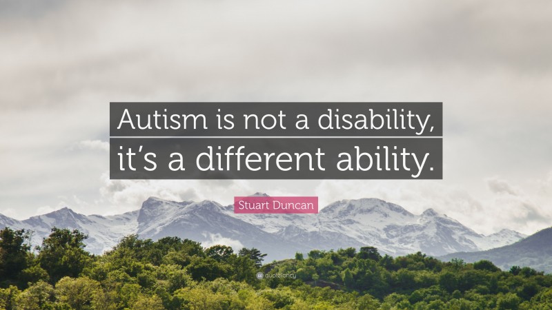 Stuart Duncan Quote: “Autism is not a disability, it’s a different ability.”