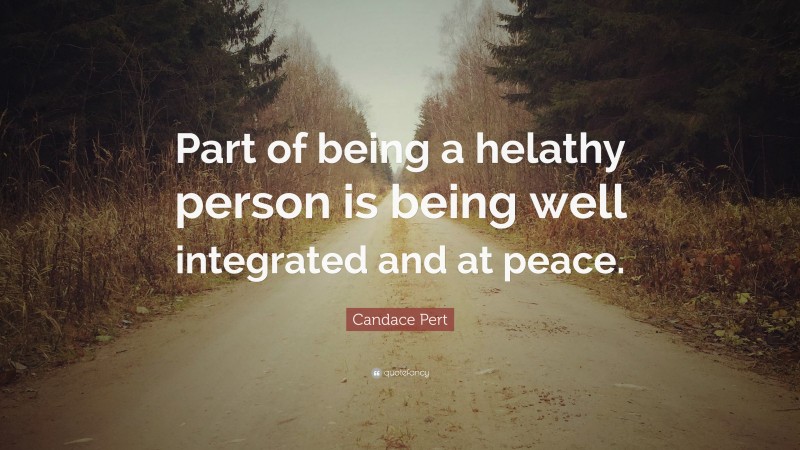 Candace Pert Quote: “Part of being a helathy person is being well integrated and at peace.”