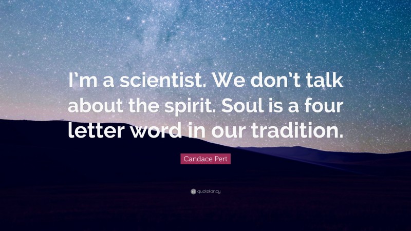 Candace Pert Quote: “I’m a scientist. We don’t talk about the spirit. Soul is a four letter word in our tradition.”