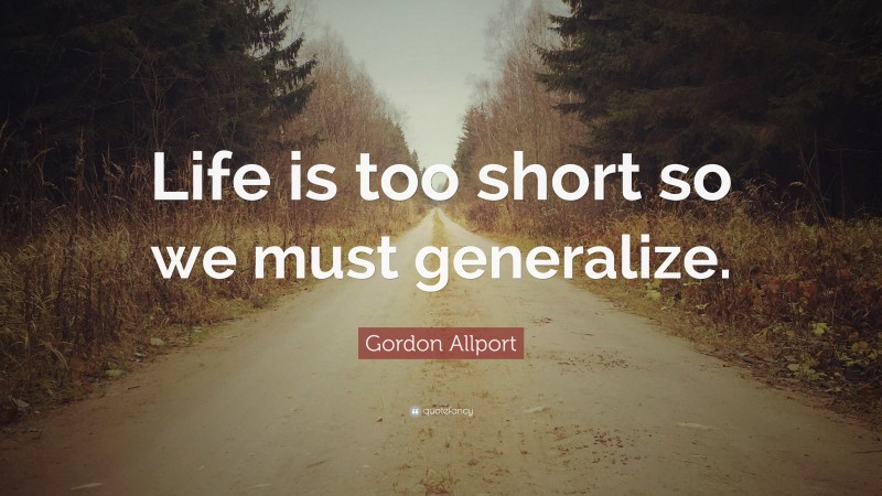 Gordon Allport Quote: “Life is too short so we must generalize.”