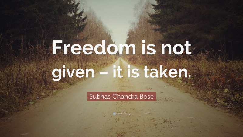 Subhas Chandra Bose Quote: “Freedom is not given – it is taken.”