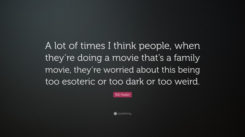 Bill Hader Quote: “A lot of times I think people, when they’re doing a movie that’s a family movie, they’re worried about this being too esoteric or too dark or too weird.”