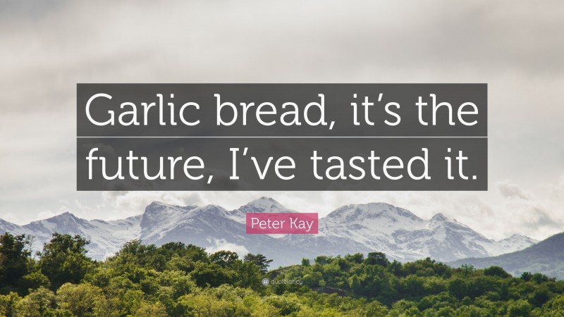Peter Kay Quote: “Garlic bread, it’s the future, I’ve tasted it.”