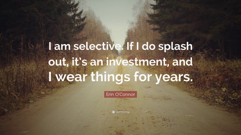 Erin O'Connor Quote: “I am selective. If I do splash out, it’s an investment, and I wear things for years.”